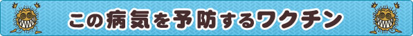 この病気を予防するワクチン